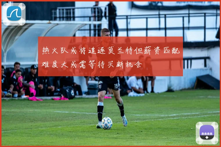 热火队或将追逐莫兰特但薪资匹配难度大或需等待买断机会