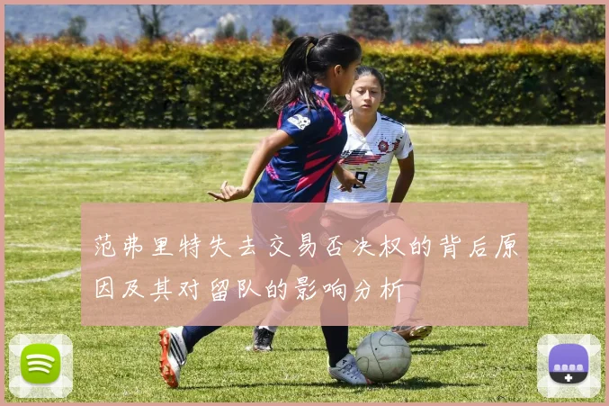 范弗里特失去交易否决权的背后原因及其对留队的影响分析