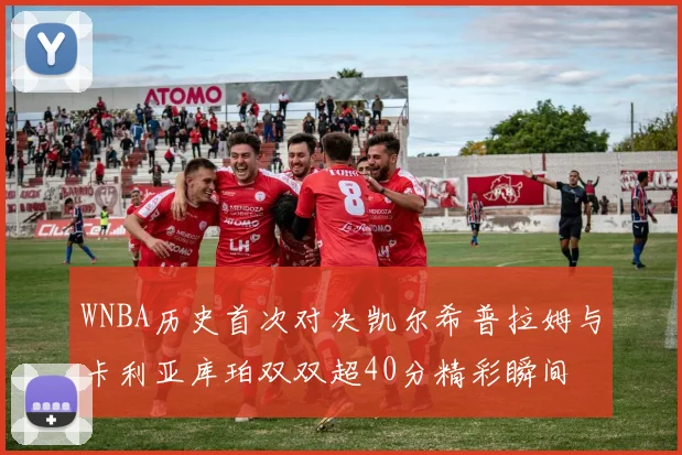 WNBA历史首次对决凯尔希普拉姆与卡利亚库珀双双超40分精彩瞬间